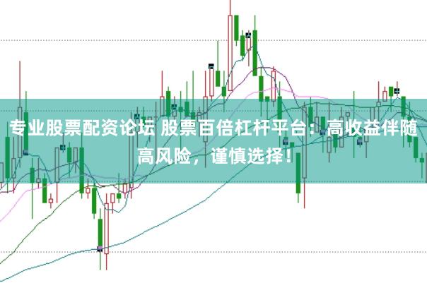 专业股票配资论坛 股票百倍杠杆平台：高收益伴随高风险，谨慎选择！