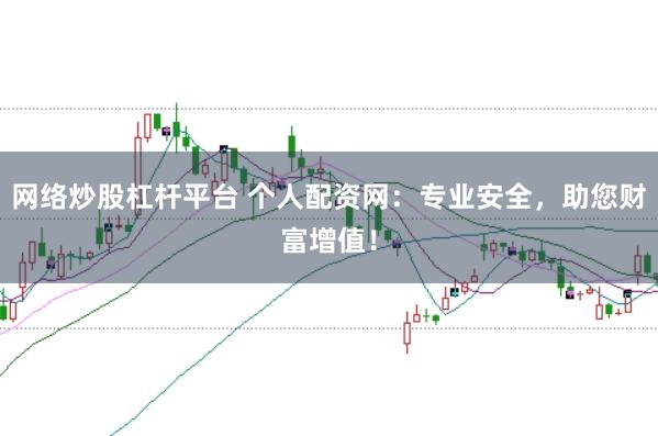网络炒股杠杆平台 个人配资网：专业安全，助您财富增值！