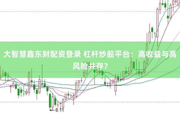 大智慧鑫东财配资登录 杠杆炒股平台:高收益与高风险并存?