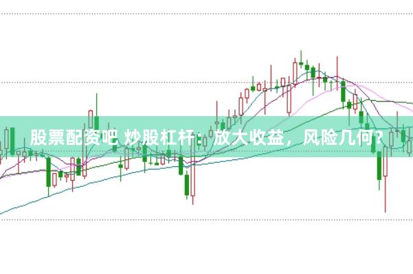 股票配资吧 炒股杠杆:放大收益,风险几何?