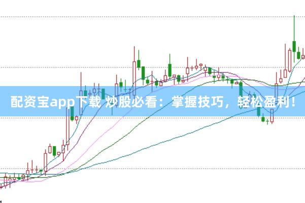 配资宝app下载 炒股必看：掌握技巧，轻松盈利！