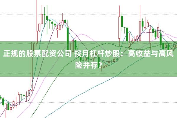 正规的股票配资公司 按月杠杆炒股：高收益与高风险并存？