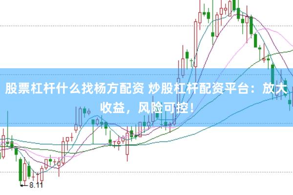 股票杠杆什么找杨方配资 炒股杠杆配资平台:放大收益,风险可控!