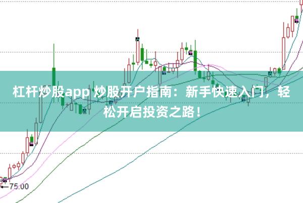 杠杆炒股app 炒股开户指南：新手快速入门，轻松开启投资之路！