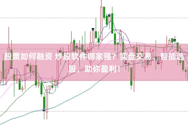 股票如何融资 炒股软件哪家强？实盘交易、智能选股，助你盈利！