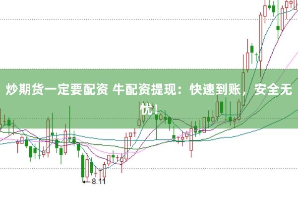 炒期货一定要配资 牛配资提现：快速到账，安全无忧！