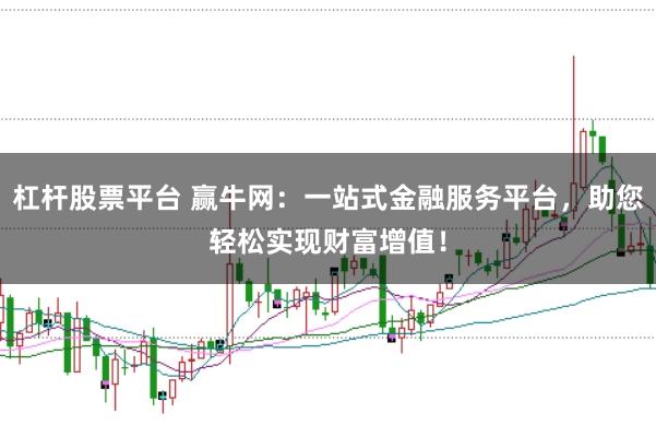 杠杆股票平台 赢牛网：一站式金融服务平台，助您轻松实现财富增值！