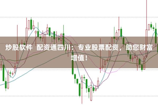 炒股软件  配资通四川：专业股票配资，助您财富增值！