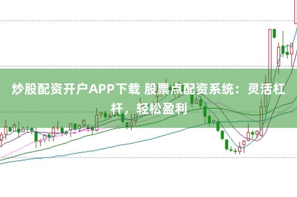 炒股配资开户APP下载 股票点配资系统:灵活杠杆,轻松盈利