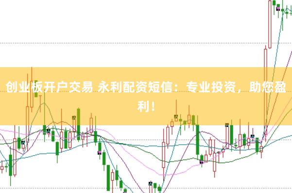 创业板开户交易 永利配资短信：专业投资，助您盈利！