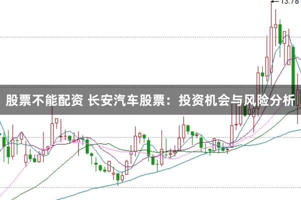 股票不能配资 长安汽车股票：投资机会与风险分析