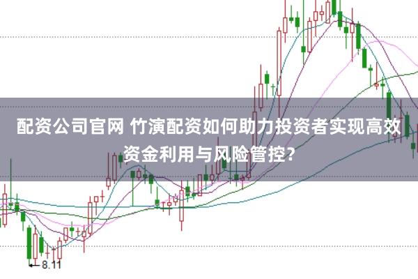 配资公司官网 竹演配资如何助力投资者实现高效资金利用与风险管控？