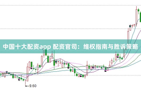 中国十大配资app 配资官司:维权指南与胜诉策略