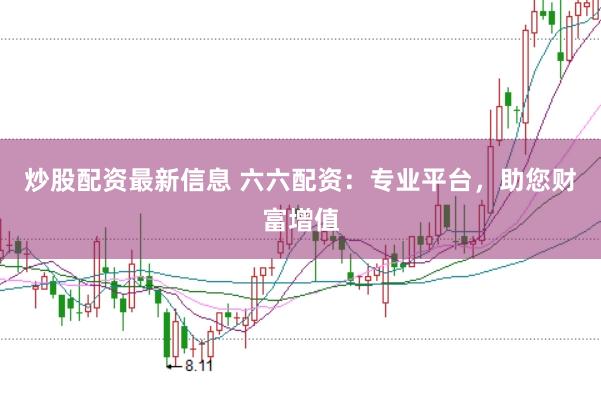 炒股配资最新信息 六六配资:专业平台,助您财富增值