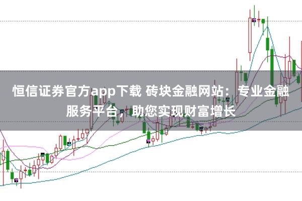 恒信证券官方app下载 砖块金融网站：专业金融服务平台，助您实现财富增长