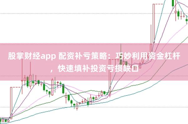 股掌财经app 配资补亏策略：巧妙利用资金杠杆，快速填补投资亏损缺口