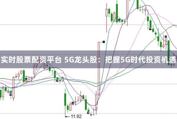 实时股票配资平台 5G龙头股:把握5G时代投资机遇