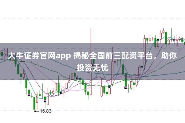 大牛证券官网app 揭秘全国前三配资平台，助你投资无忧