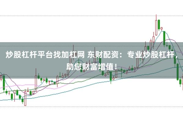 炒股杠杆平台找加杠网 东财配资：专业炒股杠杆，助您财富增值！