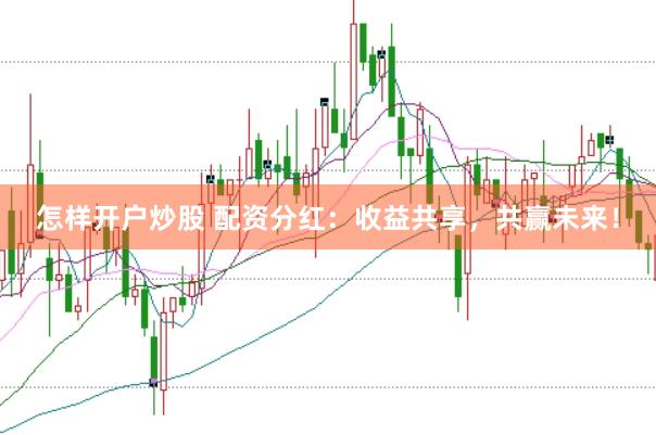 怎样开户炒股 配资分红:收益共享,共赢未来!