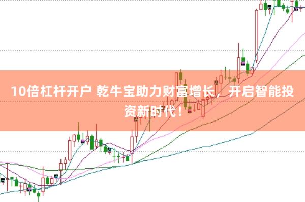 10倍杠杆开户 乾牛宝助力财富增长，开启智能投资新时代！