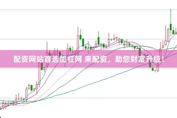 配资网站首选加杠网 来配资,助您财富升级!
