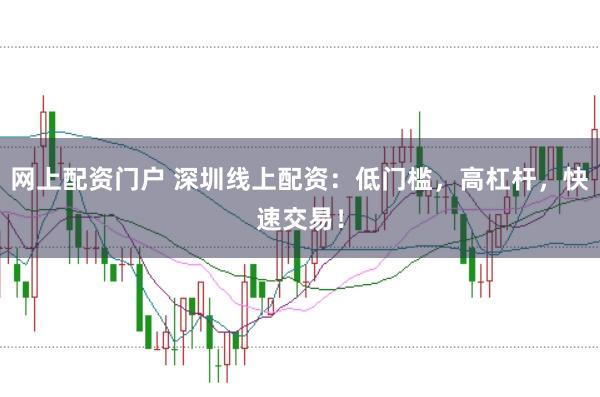 网上配资门户 深圳线上配资:低门槛,高杠杆,快速交易!