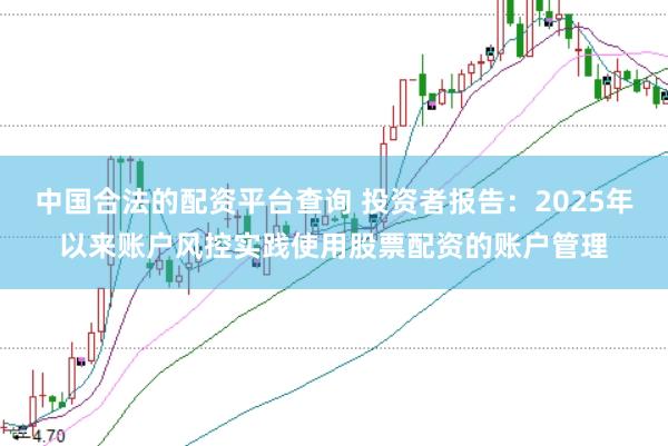 中国合法的配资平台查询 投资者报告:2025年以来账户风控实践使用股票配资的账户管理