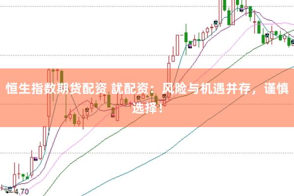 恒生指数期货配资 訧配资：风险与机遇并存，谨慎选择！