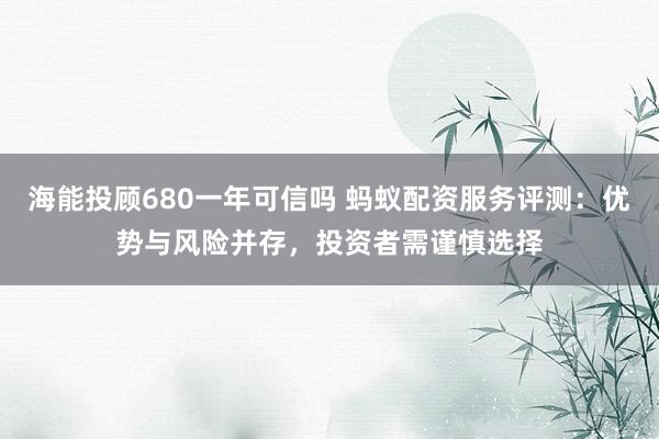 海能投顾680一年可信吗 蚂蚁配资服务评测：优势与风险并存，投资者需谨慎选择