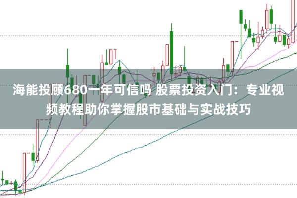 海能投顾680一年可信吗 股票投资入门:专业视频教程助你掌握股市基础与实战技巧