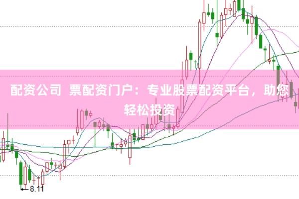 配资公司  票配资门户：专业股票配资平台，助您轻松投资