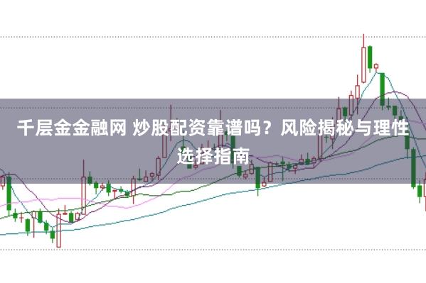 千层金金融网 炒股配资靠谱吗？风险揭秘与理性选择指南