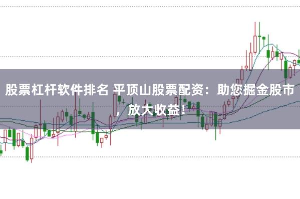 股票杠杆软件排名 平顶山股票配资:助您掘金股市,放大收益!