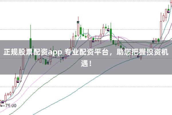 正规股票配资app 专业配资平台，助您把握投资机遇！