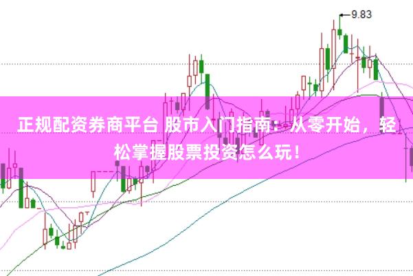 正规配资券商平台 股市入门指南：从零开始，轻松掌握股票投资怎么玩！