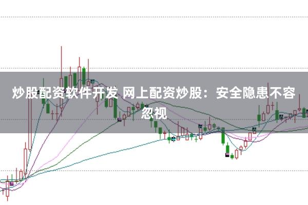炒股配资软件开发 网上配资炒股：安全隐患不容忽视