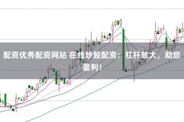 配资优秀配资网站 在线炒股配资：杠杆放大，助您盈利！
