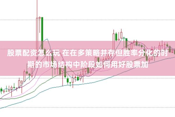 股票配资怎么玩 在在多策略并存但胜率分化的时期的市场结构中阶段如何用好股票加
