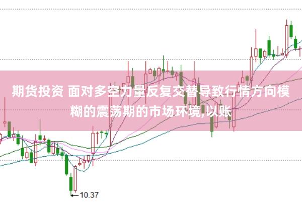 期货投资 面对多空力量反复交替导致行情方向模糊的震荡期的市场环境，以账