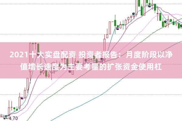 2021十大实盘配资 投资者报告：月度阶段以净值增长速度为主要考量的扩张资金使用杠