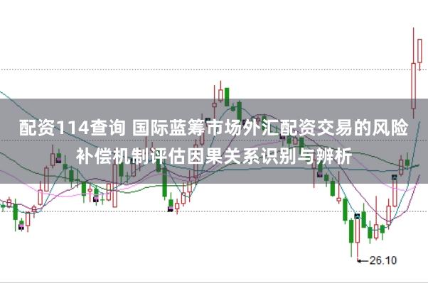 配资114查询 国际蓝筹市场外汇配资交易的风险补偿机制评估因果关系识别与辨析