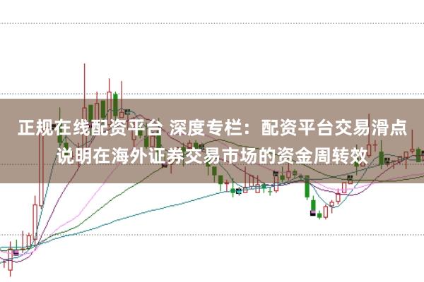 正规在线配资平台 深度专栏：配资平台交易滑点说明在海外证券交易市场的资金周转效