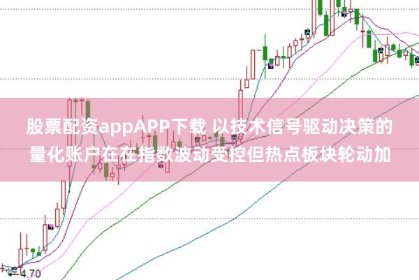 股票配资appAPP下载 以技术信号驱动决策的量化账户在在指数波动受控但热点板块轮动加