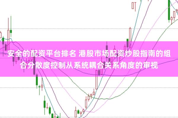 安全的配资平台排名 港股市场配资炒股指南的组合分散度控制从系统耦合关系角度的审视