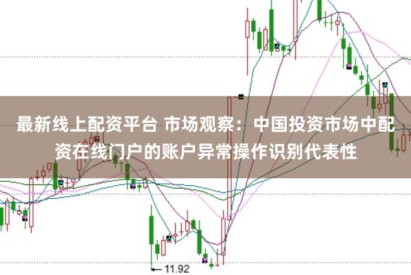 最新线上配资平台 市场观察：中国投资市场中配资在线门户的账户异常操作识别代表性