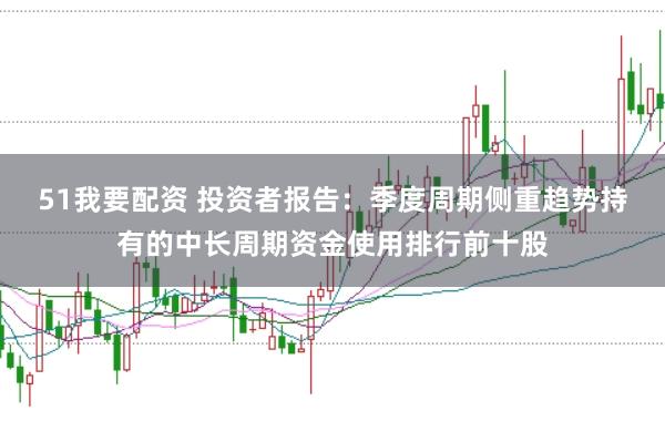 51我要配资 投资者报告:季度周期侧重趋势持有的中长周期资金使用排行前十股