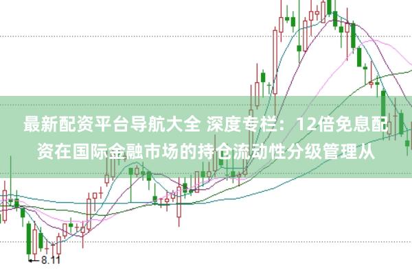 最新配资平台导航大全 深度专栏：12倍免息配资在国际金融市场的持仓流动性分级管理从