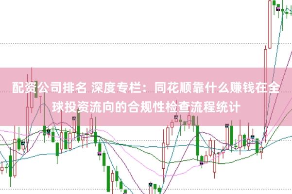 配资公司排名 深度专栏：同花顺靠什么赚钱在全球投资流向的合规性检查流程统计